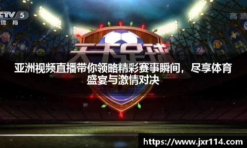 亚洲视频直播带你领略精彩赛事瞬间，尽享体育盛宴与激情对决