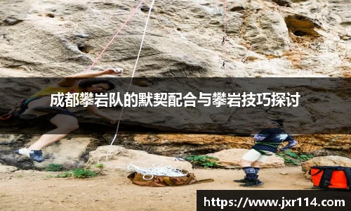 成都攀岩队的默契配合与攀岩技巧探讨