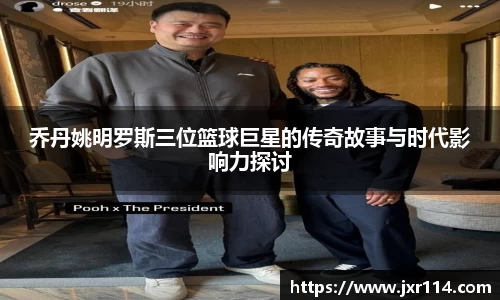 乔丹姚明罗斯三位篮球巨星的传奇故事与时代影响力探讨