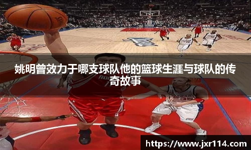 姚明曾效力于哪支球队他的篮球生涯与球队的传奇故事