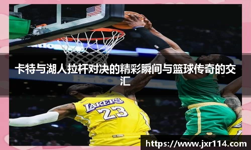 卡特与湖人拉杆对决的精彩瞬间与篮球传奇的交汇