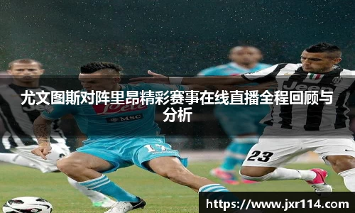 尤文图斯对阵里昂精彩赛事在线直播全程回顾与分析