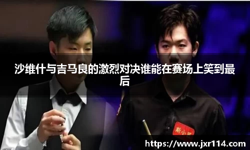沙维什与吉马良的激烈对决谁能在赛场上笑到最后