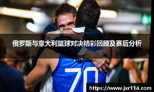 俄罗斯与意大利篮球对决精彩回顾及赛后分析