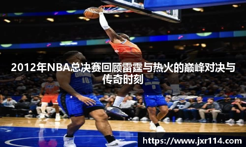 2012年NBA总决赛回顾雷霆与热火的巅峰对决与传奇时刻